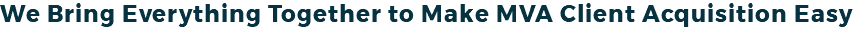 We Bring Everything Together to Make MVA Client Acquisition Easy