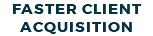 FASTER CLIENT ACQUISITION