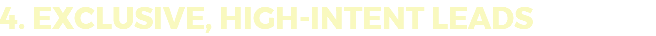 4. EXCLUSIVE, HIGH-INTENT LEADS