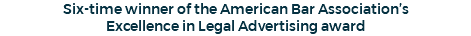 Six-time winner of the American Bar Association’s Excellence in Legal Advertising award