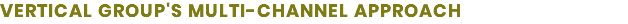 VERTICAL GROUP'S MULTI-CHANNEL APPROACH